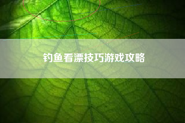 钓鱼看漂技巧游戏攻略