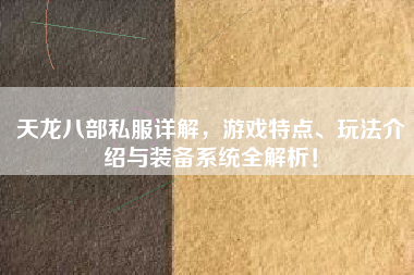 天龙八部私服详解，游戏特点、玩法介绍与装备系统全解析！