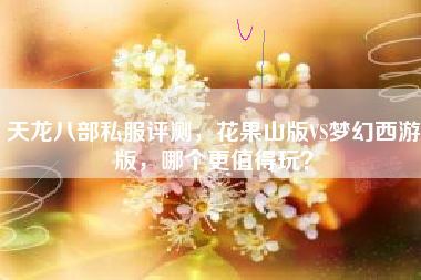 天龙八部私服评测，花果山版VS梦幻西游版，哪个更值得玩？