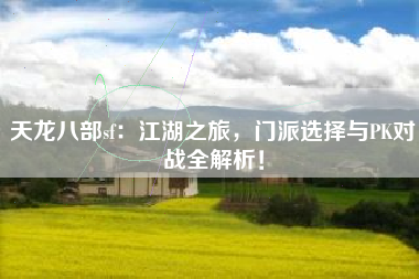 天龙八部sf：江湖之旅，门派选择与PK对战全解析！