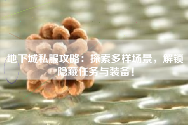 地下城私服攻略：探索多样场景，解锁隐藏任务与装备！