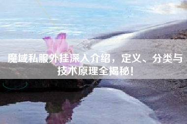 魔域私服外挂深入介绍，定义、分类与技术原理全揭秘！