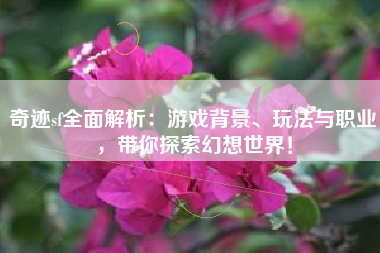 奇迹sf全面解析：游戏背景、玩法与职业，带你探索幻想世界！