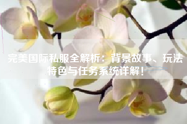 完美国际私服全解析：背景故事、玩法特色与任务系统详解！  第1张