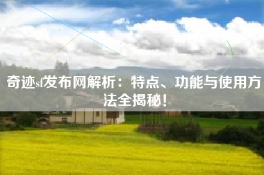 奇迹sf发布网解析：特点、功能与使用方法全揭秘！