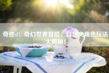 奇迹sf：奇幻世界冒险，自定义角色玩法大揭秘！