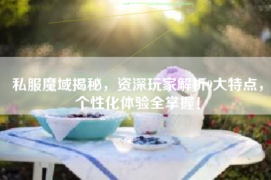 私服魔域揭秘，资深玩家解析9大特点，个性化体验全掌握！