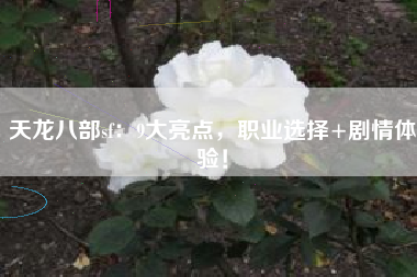 天龙八部sf:9大亮点,职业选择+剧情体验! 第1张 天龙八部sf:9大亮点,职业选择+剧情体验! 第1张