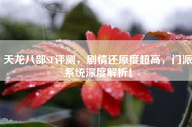 天龙八部SF评测，剧情还原度超高，门派系统深度解析！