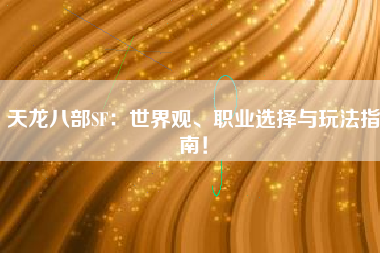 天龙八部SF：世界观、职业选择与玩法指南！