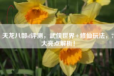 天龙八部sf评测，武侠世界+修仙玩法，7大亮点解析！