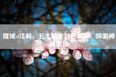 魔域sf详解，五大职业特色解析，探索神秘地图