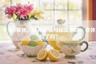 天龙sf揭秘，经典剧情与社交系统，你体验了吗？