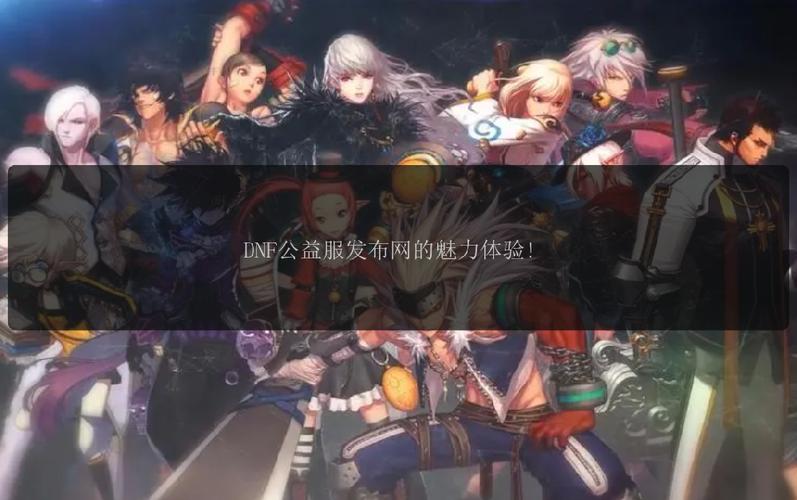 DNF公益服发布网解析:界面设计、信息更新与玩家体验! 第2张 DNF公益服发布网解析:界面设计、信息更新与玩家体验! 第2张