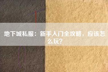地下城私服：新手入门全攻略，应该怎么玩？