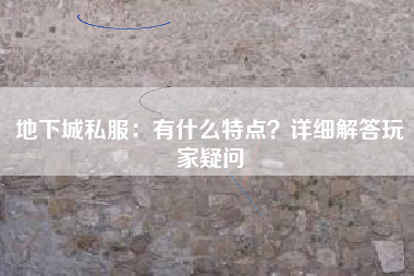 地下城私服：有什么特点？详细解答玩家疑问